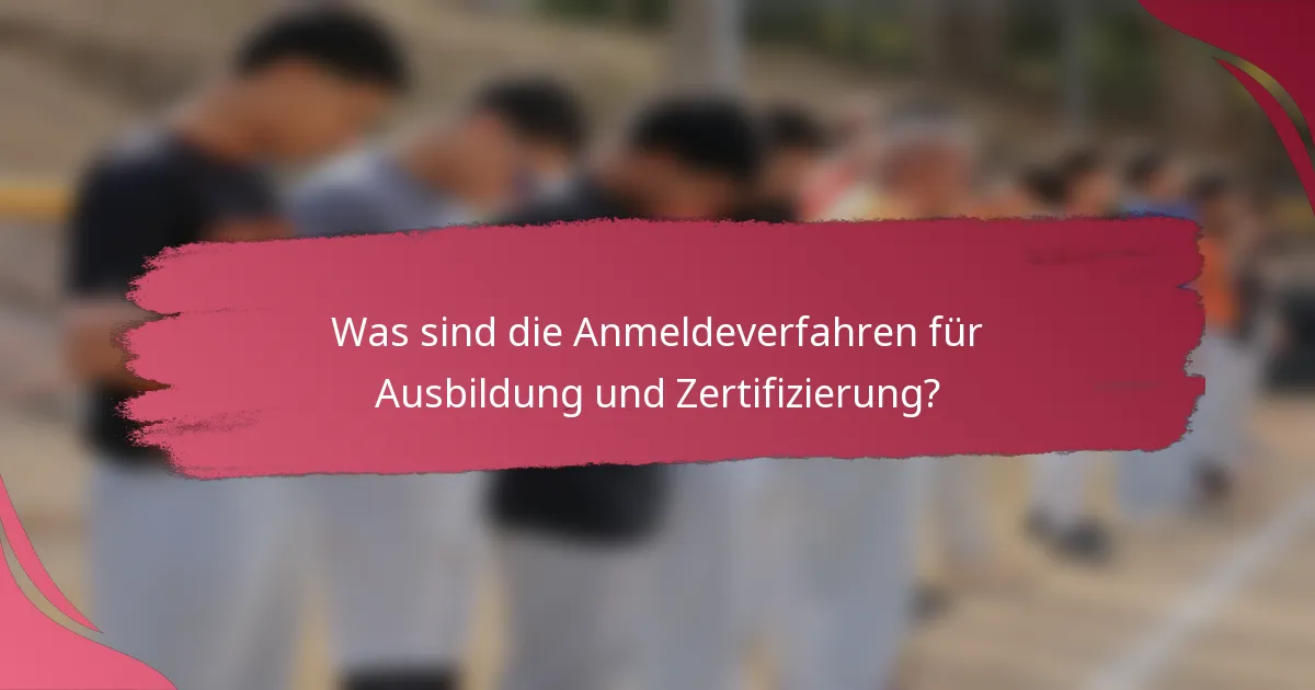 Was sind die Anmeldeverfahren für Ausbildung und Zertifizierung?