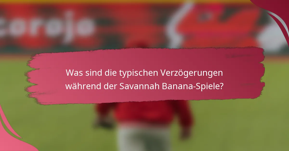 Was sind die typischen Verzögerungen während der Savannah Banana-Spiele?