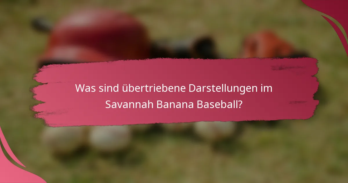 Was sind übertriebene Darstellungen im Savannah Banana Baseball?