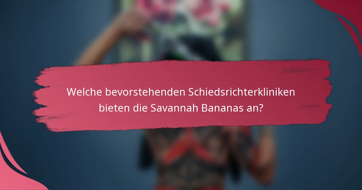 Welche bevorstehenden Schiedsrichterkliniken bieten die Savannah Bananas an?