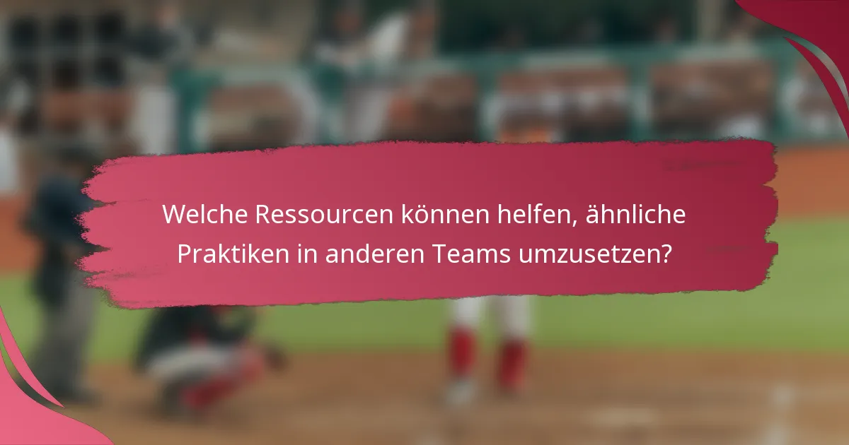 Welche Ressourcen können helfen, ähnliche Praktiken in anderen Teams umzusetzen?