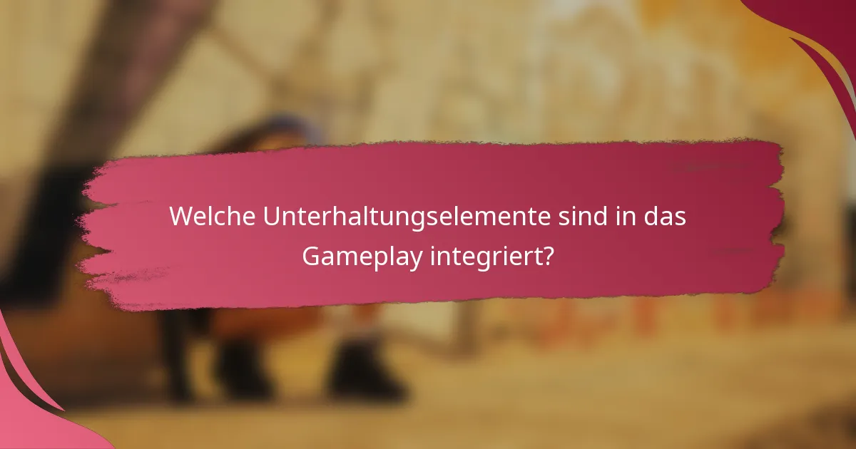 Welche Unterhaltungselemente sind in das Gameplay integriert?