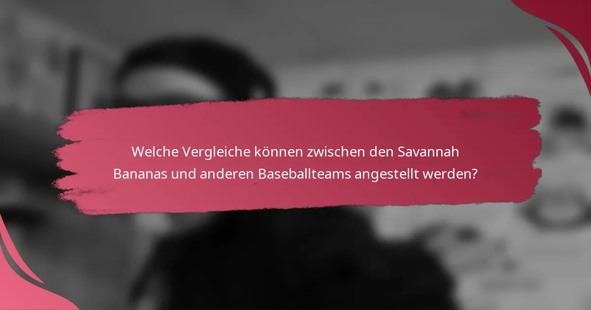 Welche Vergleiche können zwischen den Savannah Bananas und anderen Baseballteams angestellt werden?