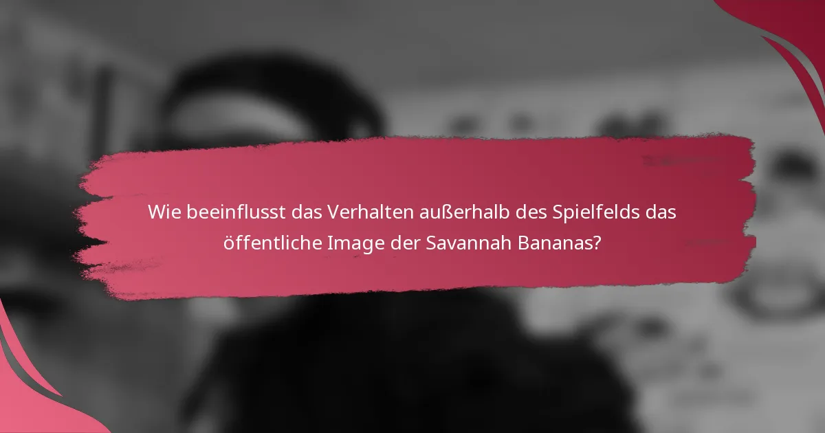 Wie beeinflusst das Verhalten außerhalb des Spielfelds das öffentliche Image der Savannah Bananas?