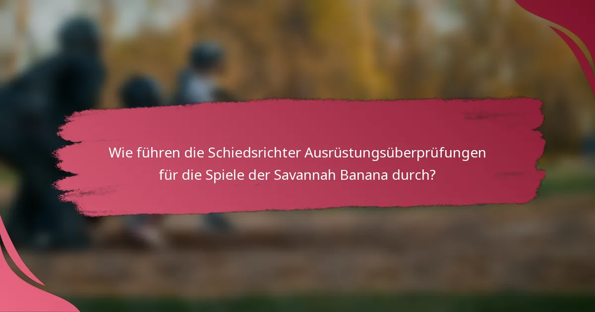 Wie führen die Schiedsrichter Ausrüstungsüberprüfungen für die Spiele der Savannah Banana durch?