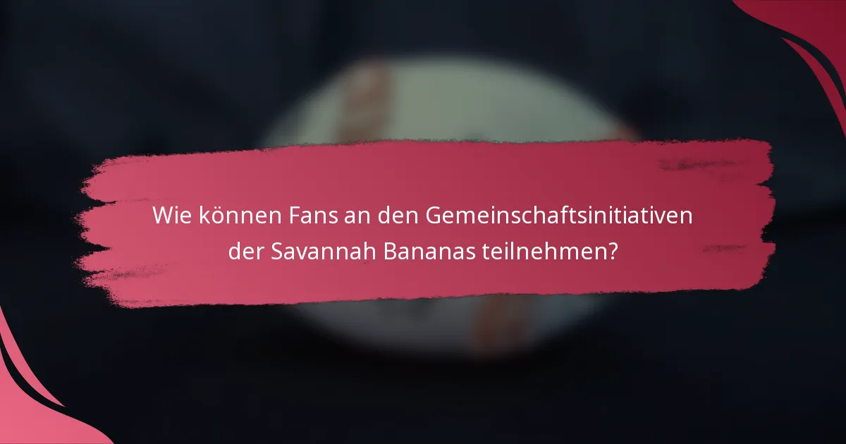 Wie können Fans an den Gemeinschaftsinitiativen der Savannah Bananas teilnehmen?