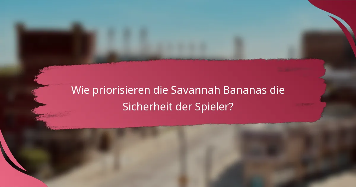 Wie priorisieren die Savannah Bananas die Sicherheit der Spieler?