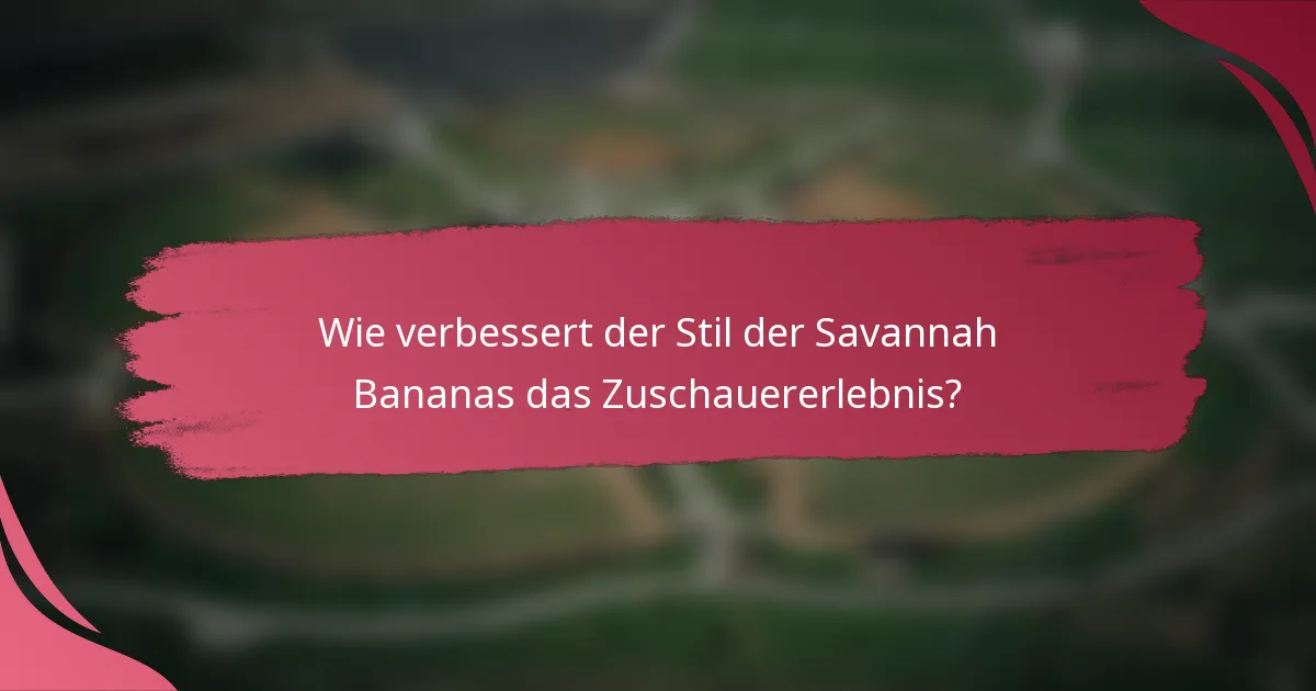 Wie verbessert der Stil der Savannah Bananas das Zuschauererlebnis?