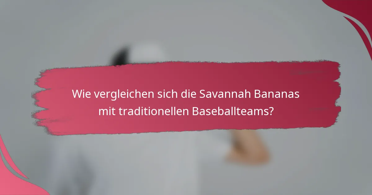 Wie vergleichen sich die Savannah Bananas mit traditionellen Baseballteams?