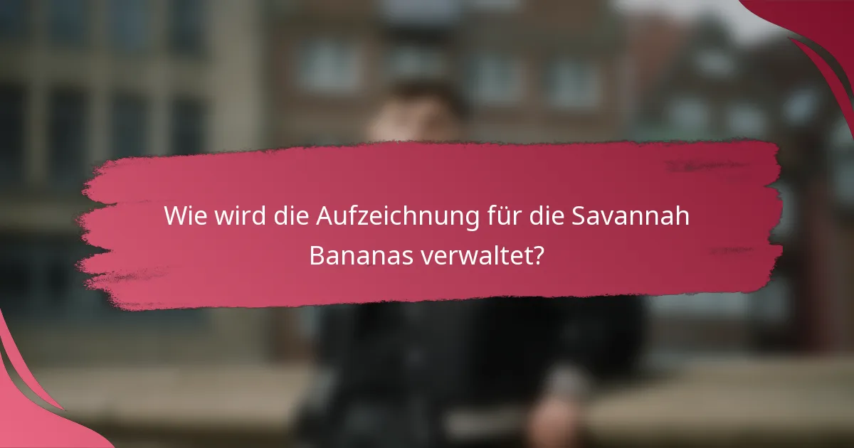 Wie wird die Aufzeichnung für die Savannah Bananas verwaltet?